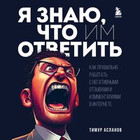 Обложка: Тимур Асланов. «Я знаю, что им ответить. Как правильно работать с негативными отзывами и комментариями в интернете»