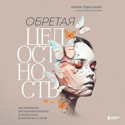 Обложка: Ирина Тева Кумар. «Обретая целостность. Как разрешить внутренний конфликт и начать жить в согласии с собой»