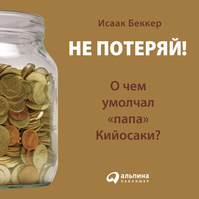 Обложка: Исаак Беккер. «Не потеряй! О чем умолчал „папа“ Кийосаки? Философия здравого смысла для частного инвестора»