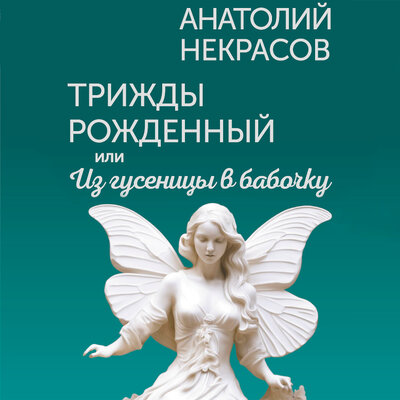 Обложка: Анатолий Некрасов. «Трижды рожденный, или Из гусеницы в бабочку»