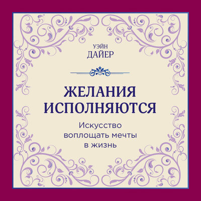 Обложка: Уэйн Дайер. «Желания исполняются. Искусство воплощать мечты в жизнь»