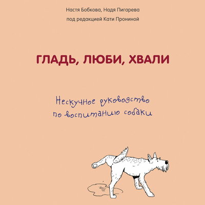 Обложка: Анастасия Бобкова, Надежда Пигарева, Екатерина Пронина. «Гладь, люби, хвали. Нескучное руководство по воспитанию собаки»