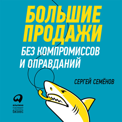 Обложка: Сергей Семенов. «Большие продажи без компромиссов и оправданий: Система эффективных продаж по телефону и на встречах»