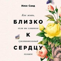 Обложка: Илсе Санд. «Близко к сердцу. Как жить, если вы слишком чувствительный человек»