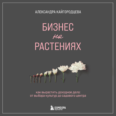 Обложка: Александра Кайгородцева. «Бизнес на растениях. Как вырастить доходное дело: от выбора культур до садового центра»
