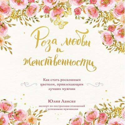 Обложка: Юлия Ланске. «Роза любви и женственности. Как стать роскошным цветком, привлекающим лучших мужчин»