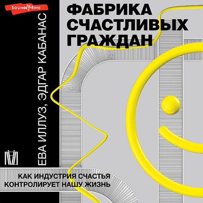 Обложка: Ева Иллуз Эдгар Кабанас. «Фабрика счастливых граждан. Как индустрия счастья контролирует нашу жизнь»
