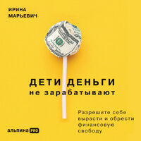 Обложка: Ирина Марьевич. «Дети деньги не зарабатывают. Разрешите себе вырасти и обрести финансовую свободу»