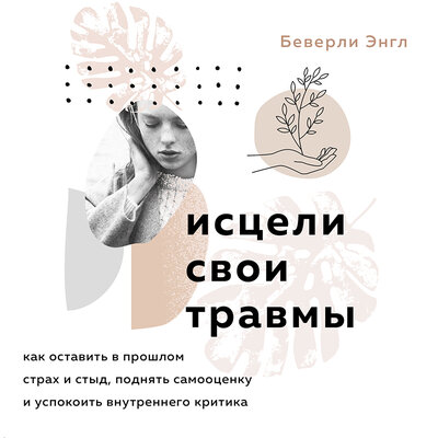 Обложка: Беверли Энгл. «Исцели свои травмы. Как оставить в прошлом страх и стыд, поднять самооценку и успокоить внутреннего критика»