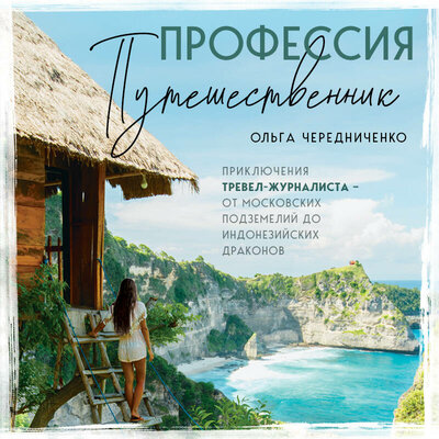 Обложка: Ольга Чередниченко. «Профессия — путешественник. Приключения тревел-журналиста — от московских подземелий до индонезийских драконов»