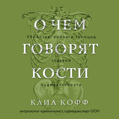 Обложка: Клиа Кофф. «О чем говорят кости. Убийства, войны и геноцид глазами судмедэксперта»