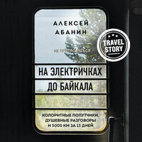 Обложка: Алексей Абанин. «На электричках до Байкала. Колоритные попутчики, душевные разговоры и 5000 км за 13 дней»