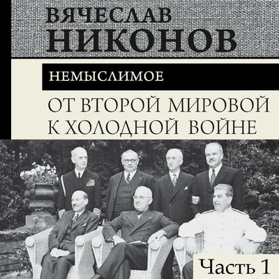 Обложка: Вячеслав Никонов. «От Второй мировой к холодной войне. Немыслимое. Часть 1»
