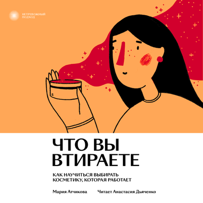 Обложка: Мария Атчикова. «Что вы втираете. Как научиться выбирать косметику, которая работает»