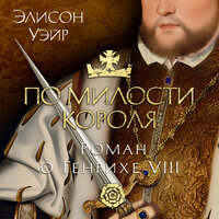 Обложка: Элисон Уэйр. «По милости короля. Роман о Генрихе VIII»