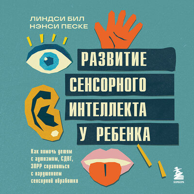 Обложка: Линдси Бил, Нэнси Песке. «Развитие сенсорного интеллекта у ребенка. Как помочь детям с аутизмом, СДВГ, ЗПРР справиться с нарушением сенсорной обработки»