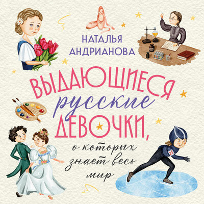 Обложка: Наталья Андрианова. «Выдающиеся русские девочки, о которых знает весь мир (от 8 до 10 лет)»