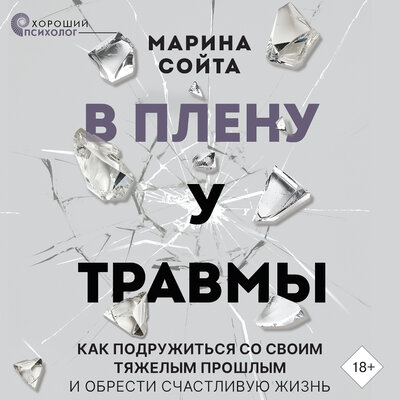 Обложка: Марина Сойта. «В плену у травмы. Как подружиться со своим тяжелым прошлым и обрести счастливую жизнь»