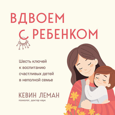 Обложка: Кевин Леман. «Вдвоем с ребенком. Шесть ключей к воспитанию счастливых детей в неполной семье»
