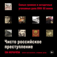 Обложка: Ева Меркачёва. «Чисто российское преступление: Самые громкие и загадочные уголовные дела XVIII – XX веков»