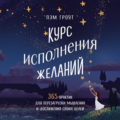 Обложка: Пэм Гроут. «Курс исполнения желаний. 365 практик для перезагрузки мышления и достижения своих целей»