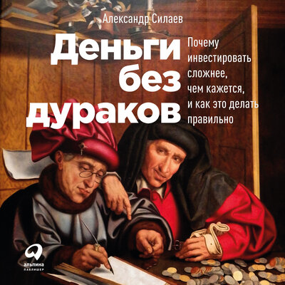 Обложка: Александр Силаев. «Деньги без дураков: Почему инвестировать сложнее, чем кажется, и как это делать правильно»