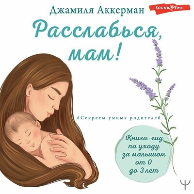 Обложка: Джамиля Аккерман. «Расслабься, мам! Книга-гид по уходу за малышом от 0 до 3 лет»