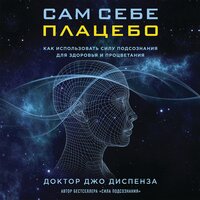 Обложка: Джо Диспенза. «Сам себе плацебо. Как использовать силу подсознания для здоровья и процветания»