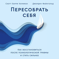 Обложка: Скотт Кауфман, Джордин Файнгольд. «Пересобрать себя: Как восстановиться после психологической травмы и стать сильнее»