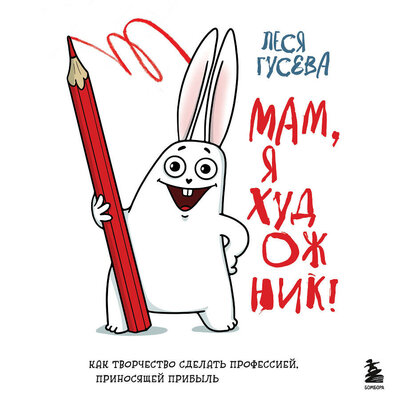Обложка: Леся Гусева. «Мам, я художник! Как творчество сделать профессией, приносящей прибыль»
