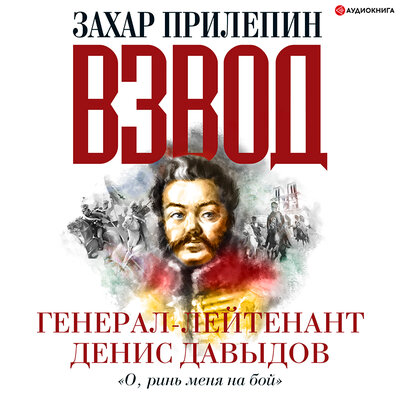 Обложка: Захар Прилепин. «Взвод. Офицеры и ополченцы русской литературы. Генерал-лейтенант Денис Давыдов»