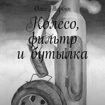 Обложка: Олег Торбин. «Колесо, фильтр и бутылка»
