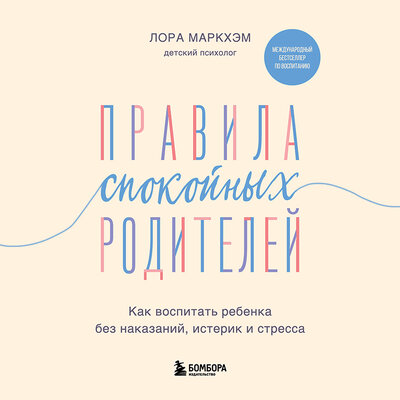 Обложка: Лора Маркхэм. «Правила спокойных родителей. Как воспитать ребенка без наказаний, истерик и стресса»