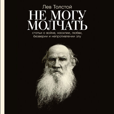 Обложка: Лев Толстой, Павел Басинский. «Не могу молчать: Статьи о войне, насилии, любви, безверии и непротивлении злу. Предисловие Павла Басинского»