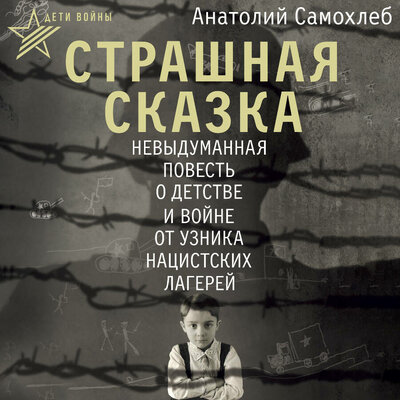 Обложка: Анатолий Самохлеб. «Дети войны. Страшная сказка. Невыдуманная повесть о детстве и войне от узника нацистских лагерей»
