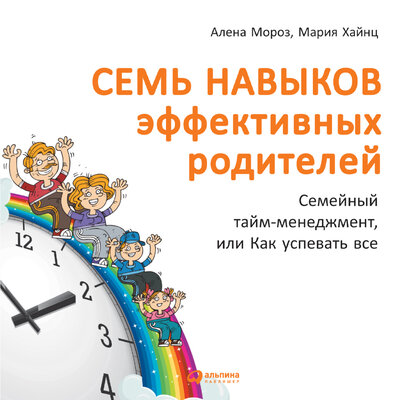 Обложка: Мария Хайнц, Алена Мороз. «Семь навыков эффективных родителей: Семейный тайм-менеджмент, или Как успевать все»
