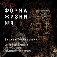 Обложка: Евгений Черешнев. «Форма жизни №4: Как остаться человеком в эпоху расцвета искусственного интеллекта»
