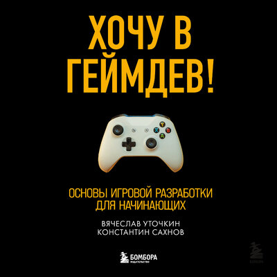 Обложка: Вячеслав Уточкин, Константин Сахнов. «Хочу в геймдев! Основы игровой разработки для начинающих»
