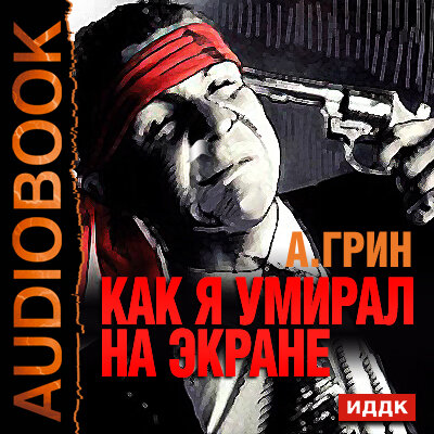 Обложка: Грин Александр Степанович. «Как я умирал на экране»