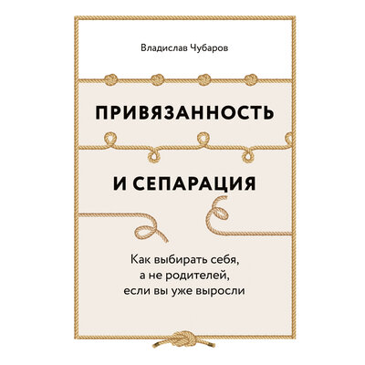 Обложка: Владислав Чубаров. «Привязанность и сепарация Как выбирать себя, а не родителей, если вы уже выросли»