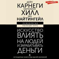 Обложка: Дейл Карнеги, Наполеон Хилл, Эрл Найтингейл. «Искусство влиять на людей и зарабатывать деньги. 4 легендарные книги под одной обложкой»