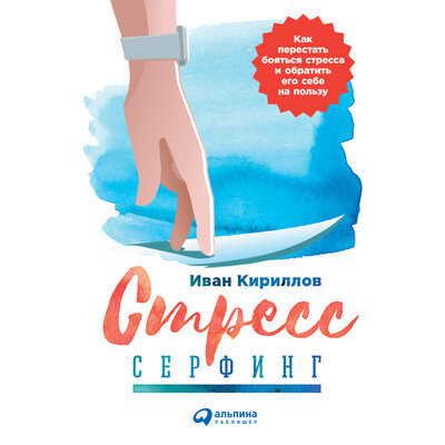 Обложка: Иван Кириллов. «Стресс-серфинг: Как перестать бояться стресса и обратить его себе на пользу»