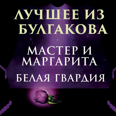 Обложка: Михаил Булгаков. «Лучшее из Булгакова: Мастер и маргарита, Белая гвардия»