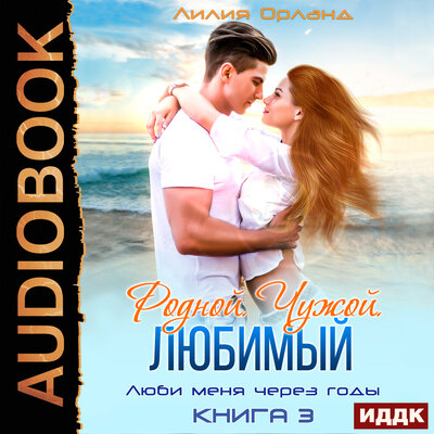 Обложка: Орланд Лилия. «Люби меня через годы. Книга 3. Родной. Чужой. Любимый»