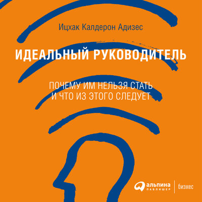 Обложка: Ицхак Адизес. «Идеальный руководитель: Почему им нельзя стать и что из этого следует»