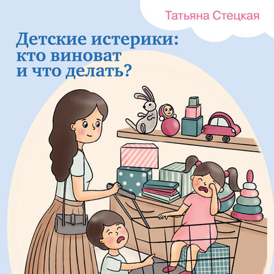 Обложка: Татьяна Стецкая. «Детские истерики: кто виноват и что делать?»