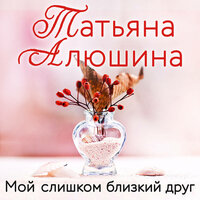 Обложка: Татьяна Алюшина. «Мой слишком близкий друг»