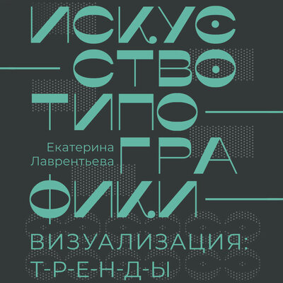 Обложка: Екатерина Лаврентьева. «Искусство типографики. Визуализация: тренды.»