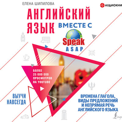 Обложка: Шипилова Елена. «Английский язык вместе с SpeakASAP. Выучи навсегда. Времена глагола, виды предложений и непрямая речь английского языка»