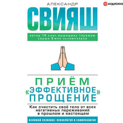 Обложка: Александр Свияш. «Прием „Эффективное прощение“: как очистить свое тело от всех негативных переживаний в прошлом и                 настоящем             »